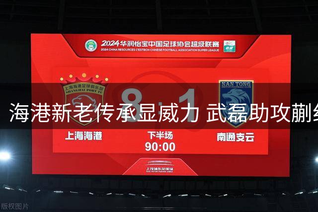 海港新老传承显威力 武磊助攻蒯纪闻首球建功